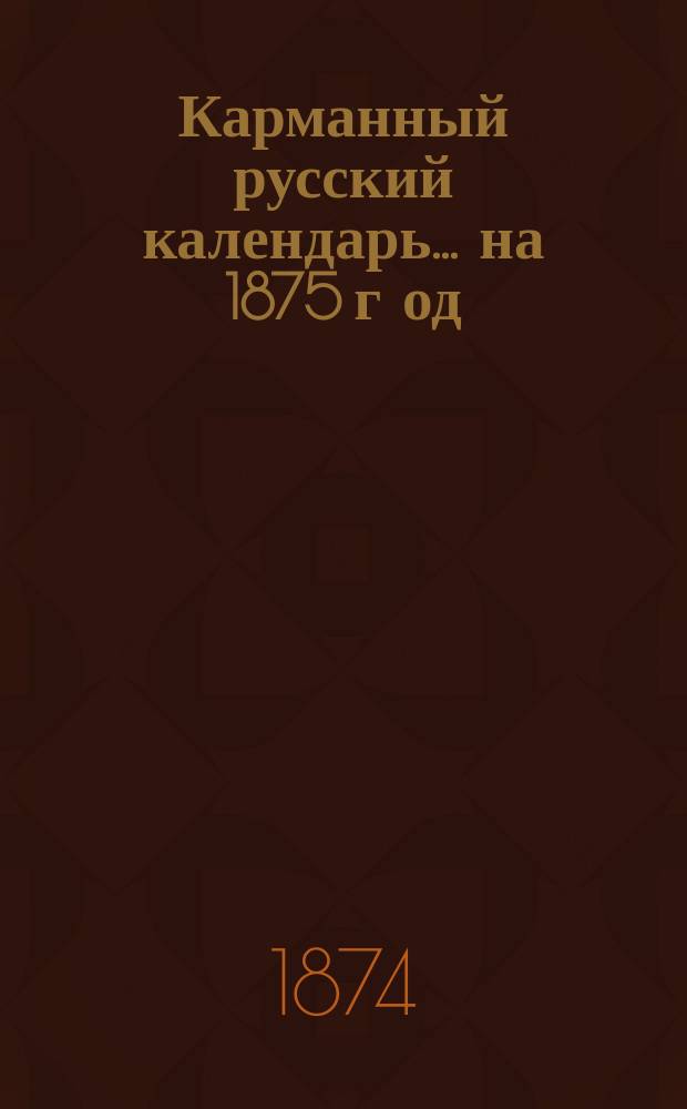 Карманный русский календарь... ... на 1875 г[од]