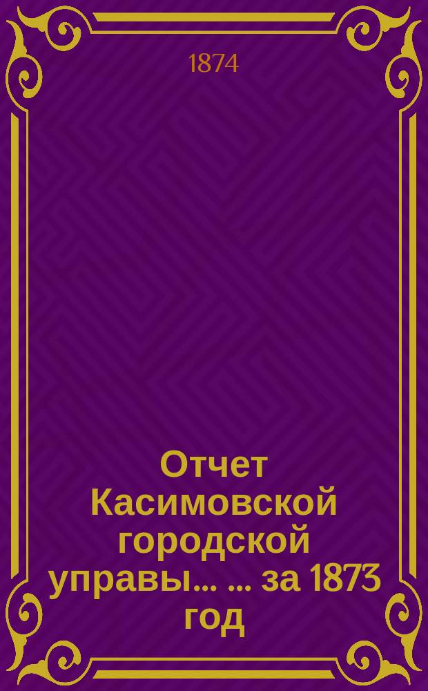 Отчет Касимовской городской управы ... ... за 1873 год