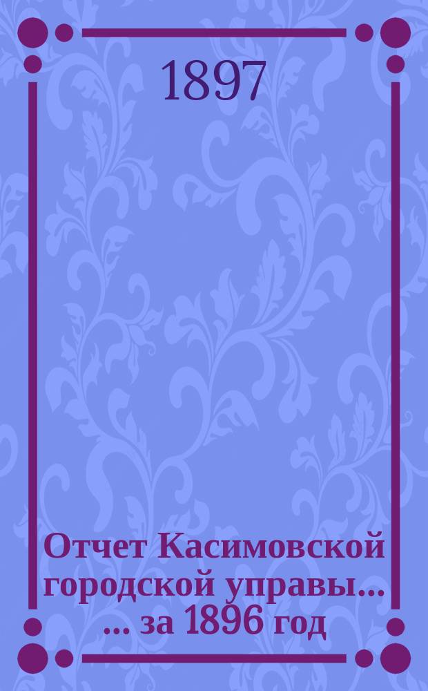 Отчет Касимовской городской управы ... ... за 1896 год