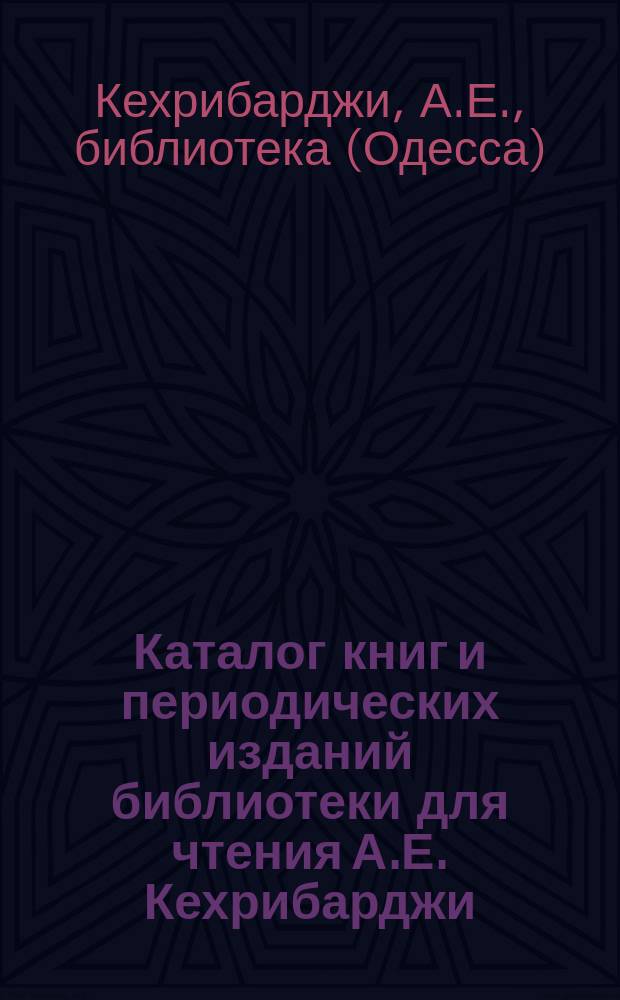 Каталог книг и периодических изданий библиотеки для чтения А.Е. Кехрибарджи
