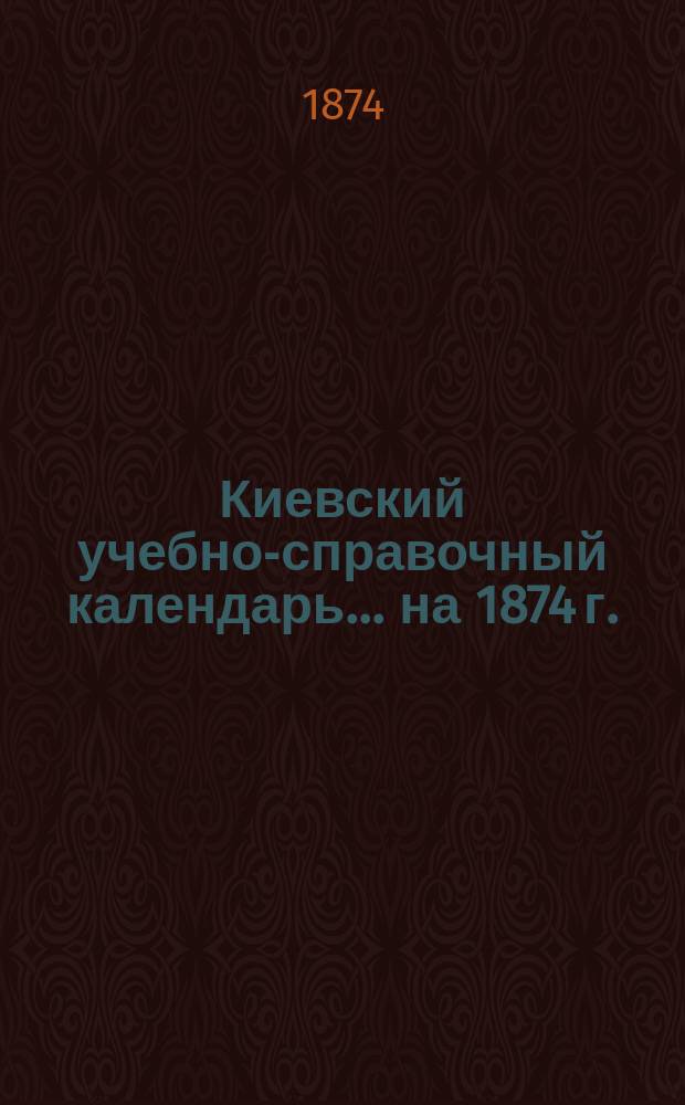 Киевский учебно-справочный календарь... на 1874 г.