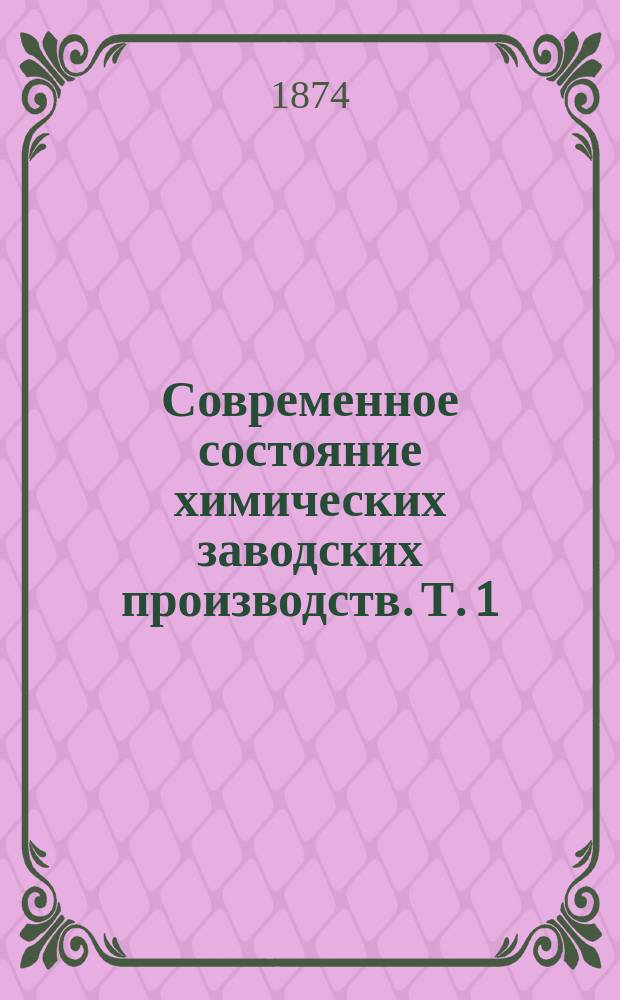 Современное состояние химических заводских производств. Т. 1 : Промышленность содовых соединений