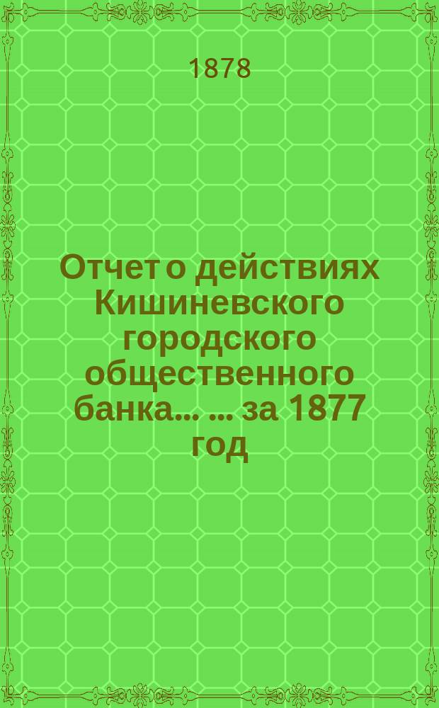 Отчет о действиях Кишиневского городского общественного банка ... ... за 1877 год