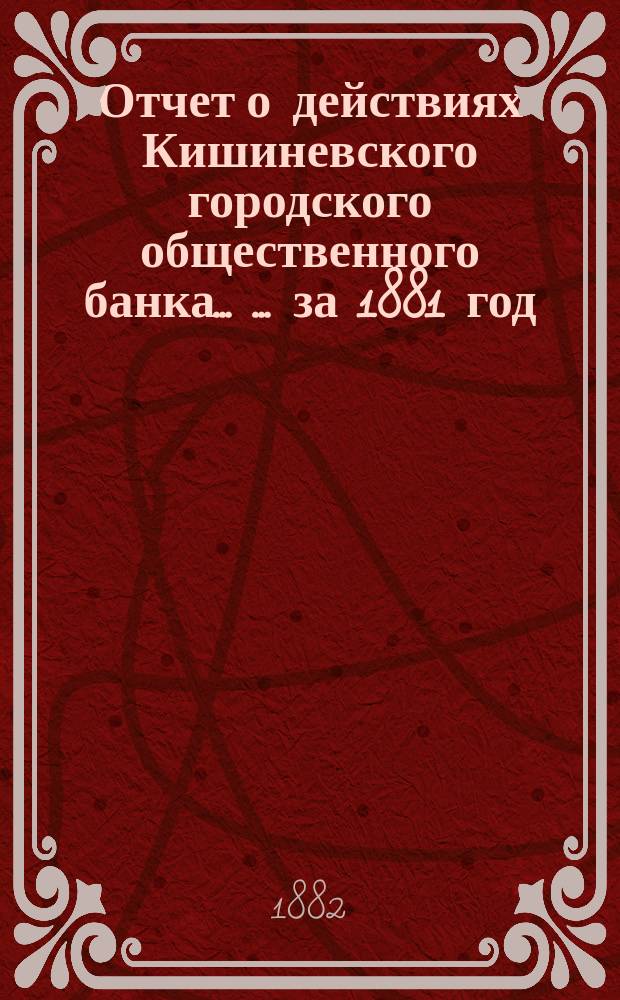 Отчет о действиях Кишиневского городского общественного банка ... ... за 1881 год