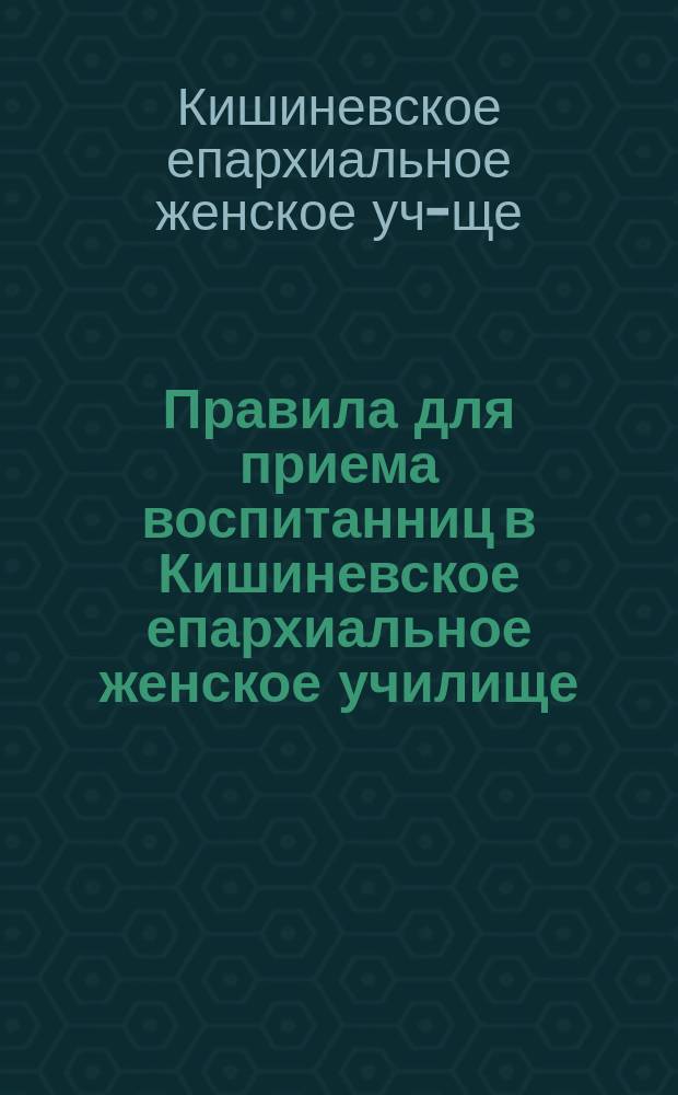 Правила для приема воспитанниц в Кишиневское епархиальное женское училище
