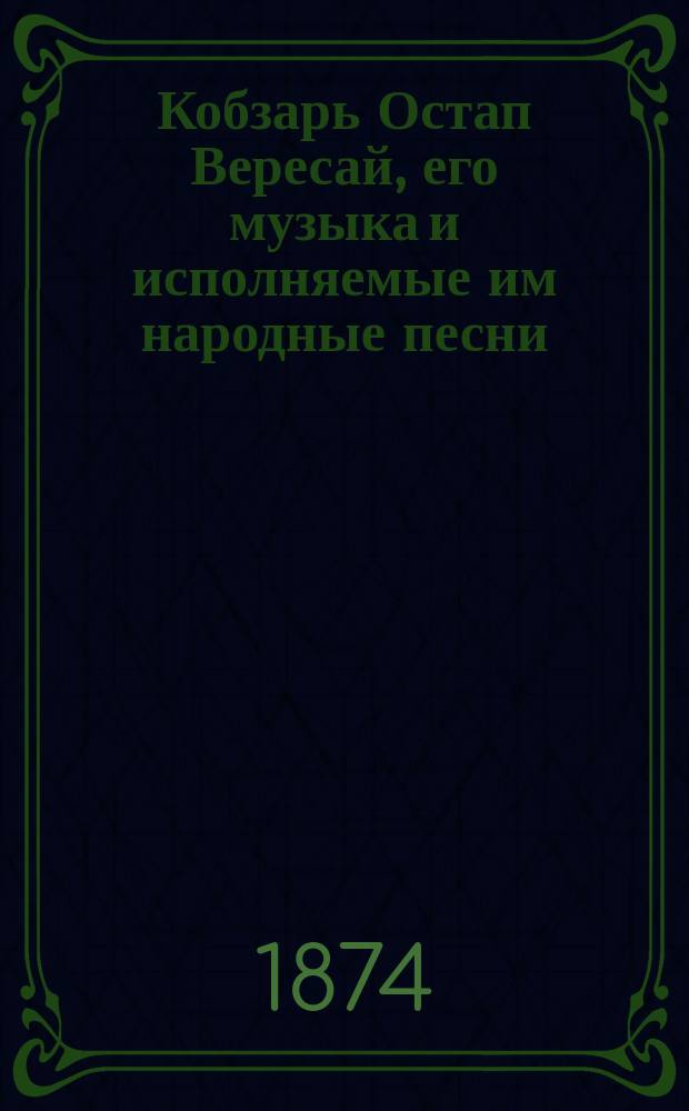Кобзарь Остап Вересай, его музыка и исполняемые им народные песни : (Из 1-го т. Записок Юго-Западного отд. Имп. Рус. геогр. о-ва)