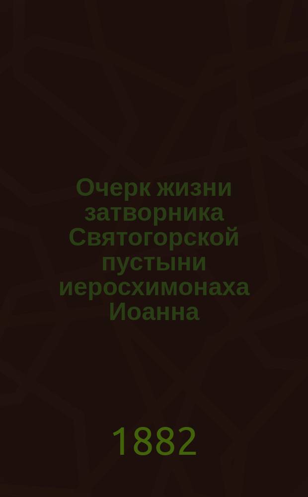 Очерк жизни затворника Святогорской пустыни иеросхимонаха Иоанна