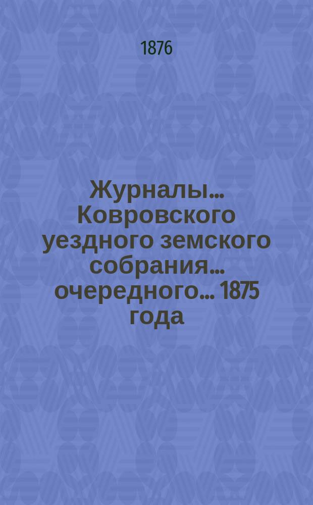 Журналы... Ковровского уездного земского собрания... очередного... 1875 года