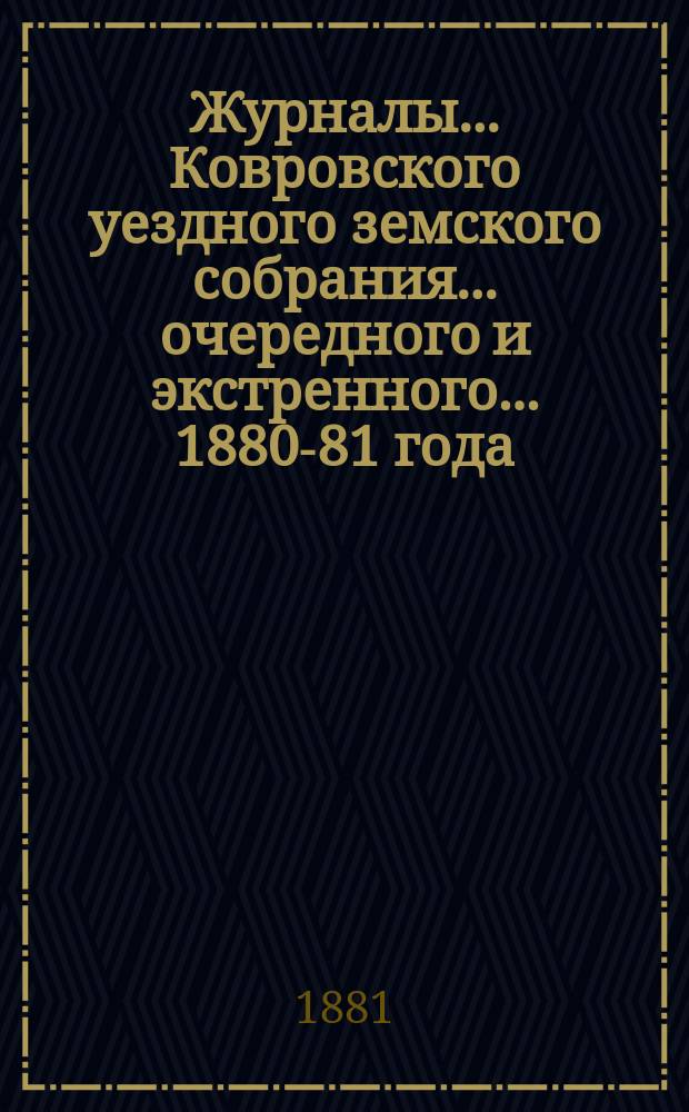 Журналы... Ковровского уездного земского собрания... очередного и экстренного... 1880-81 года