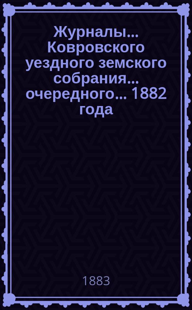 Журналы... Ковровского уездного земского собрания... очередного... 1882 года