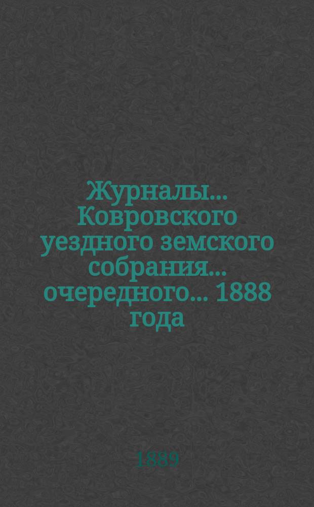 Журналы... Ковровского уездного земского собрания... очередного... 1888 года