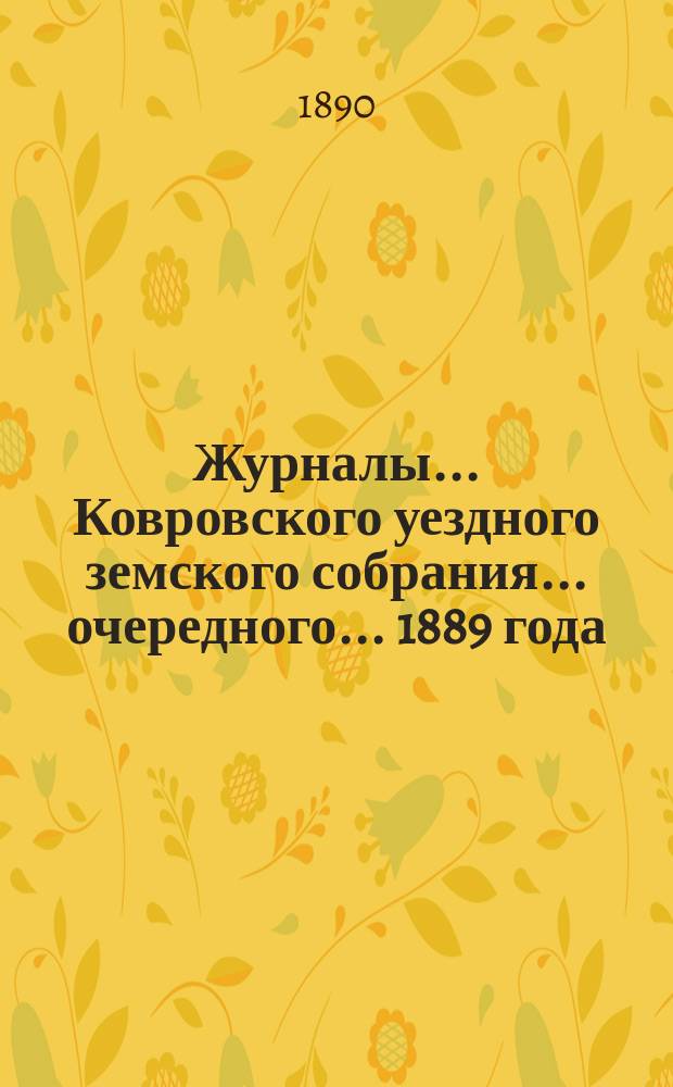 Журналы... Ковровского уездного земского собрания... очередного... 1889 года