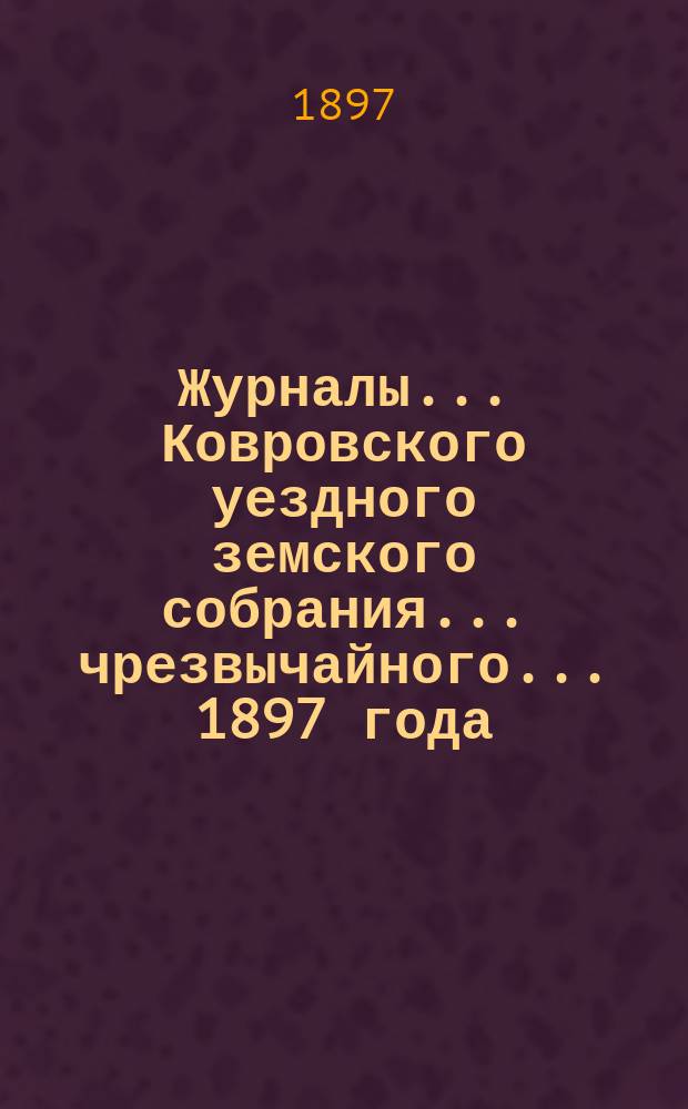 Журналы... Ковровского уездного земского собрания... чрезвычайного... 1897 года