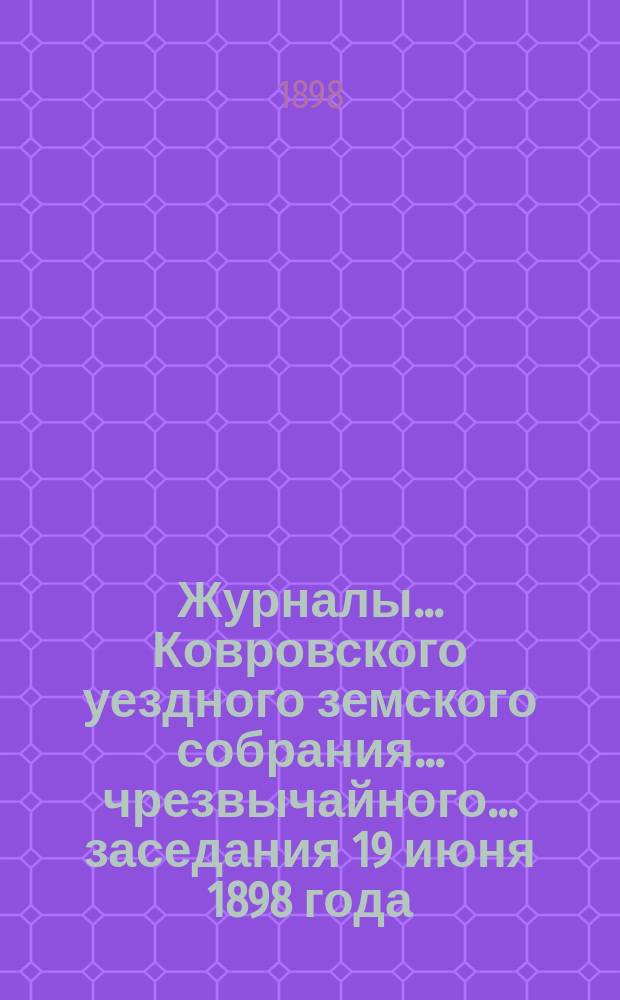 Журналы... Ковровского уездного земского собрания... чрезвычайного... заседания 19 июня 1898 года
