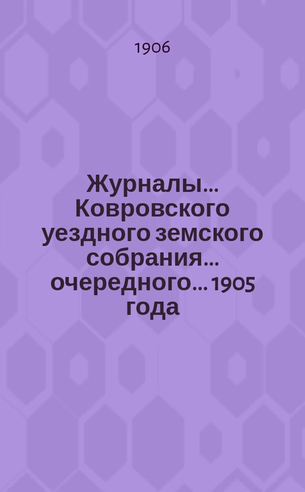 Журналы... Ковровского уездного земского собрания... очередного... 1905 года