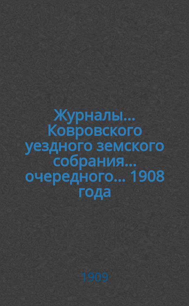 Журналы... Ковровского уездного земского собрания... очередного... 1908 года