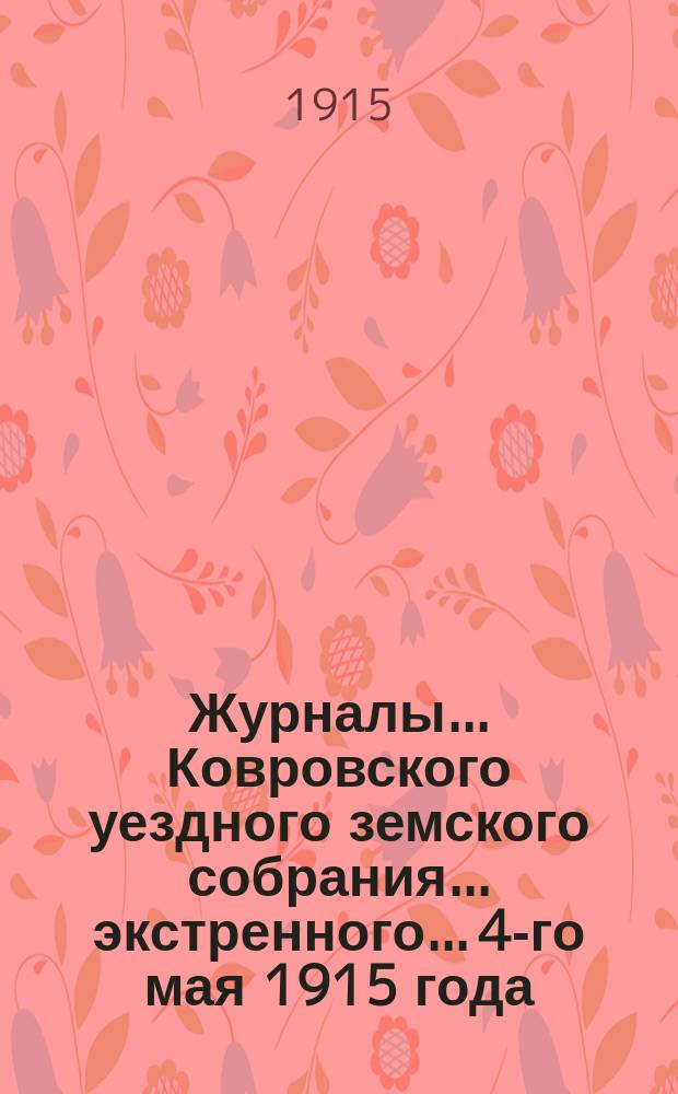 Журналы... Ковровского уездного земского собрания... экстренного... 4-го мая 1915 года : экстренного... 4-го мая 1915 года и доклады Управы этому собранию