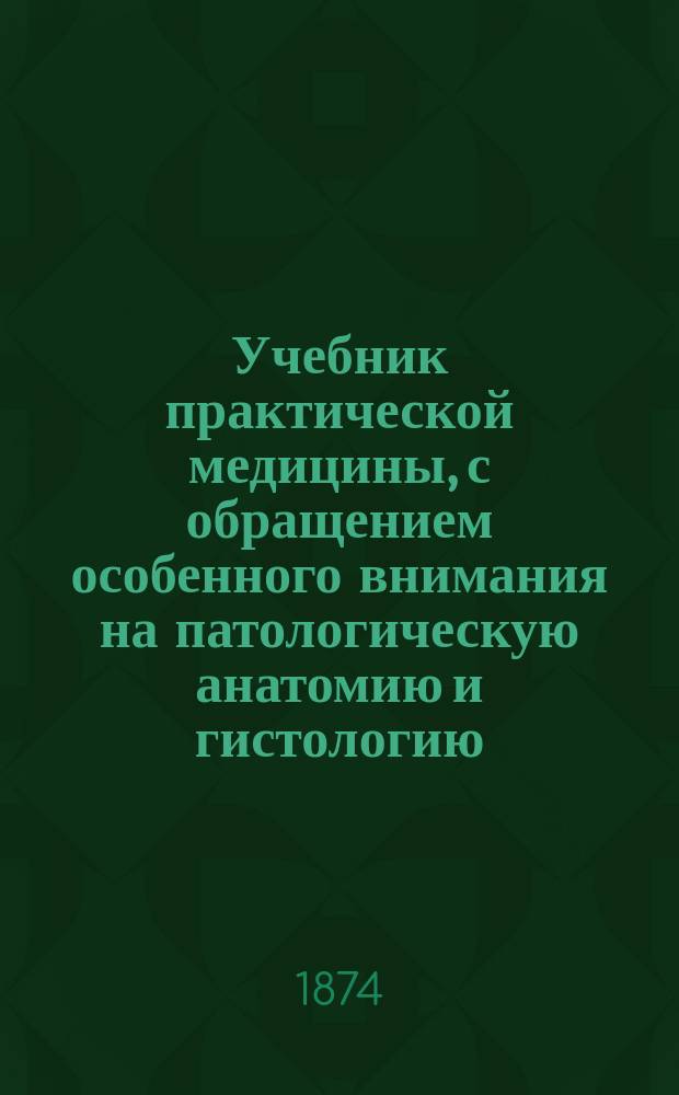 Учебник практической медицины, с обращением особенного внимания на патологическую анатомию и гистологию : Пер. со 2-го пополн. нем. изд. 1873 г. Т. 1. Вып. 1 : Болезни нервной системы