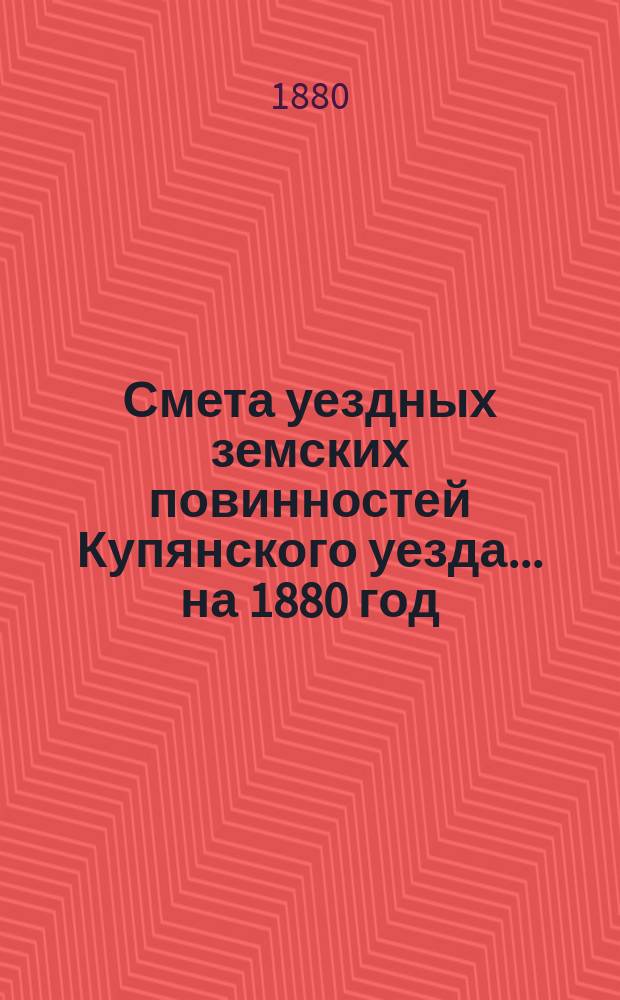 Смета уездных земских повинностей Купянского уезда... на 1880 год