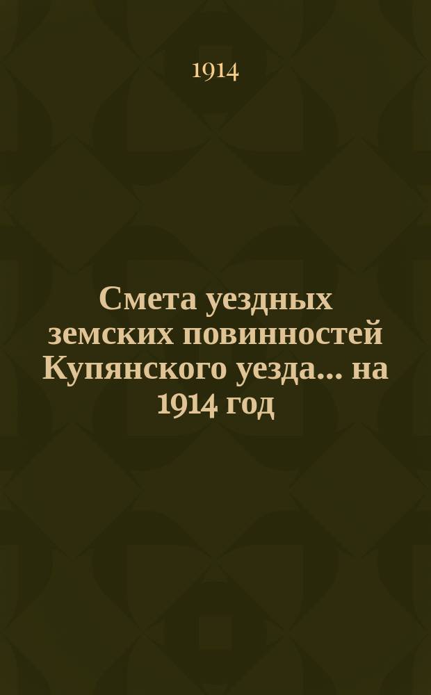 Смета уездных земских повинностей Купянского уезда... на 1914 год