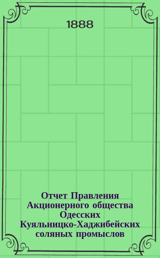 Отчет Правления Акционерного общества Одесских Куяльницко-Хаджибейских соляных промыслов... ... [за] 1887 [год]