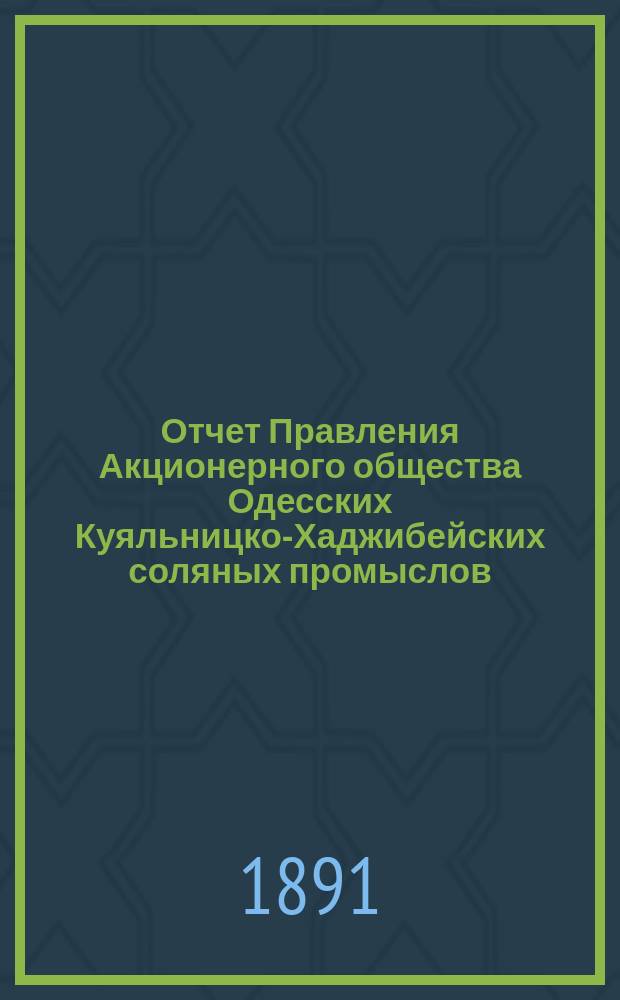 Отчет Правления Акционерного общества Одесских Куяльницко-Хаджибейских соляных промыслов... ... [за] 1890 [год]