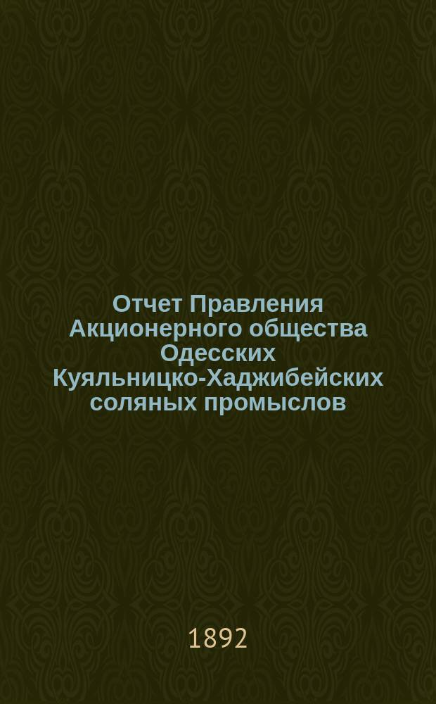 Отчет Правления Акционерного общества Одесских Куяльницко-Хаджибейских соляных промыслов... ... [за] 1891 [год]