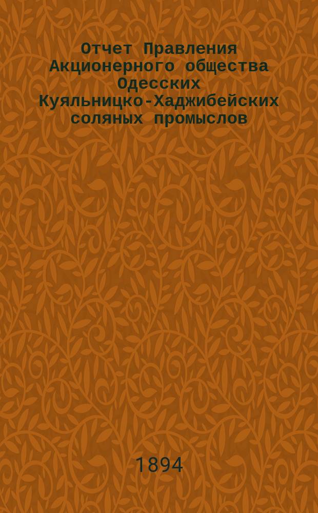 Отчет Правления Акционерного общества Одесских Куяльницко-Хаджибейских соляных промыслов... ... [за] 1893 [год]