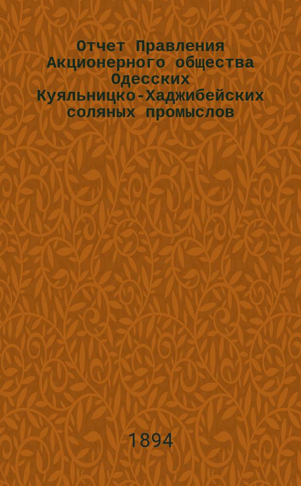 Отчет Правления Акционерного общества Одесских Куяльницко-Хаджибейских соляных промыслов... ... [за] 1893 [год]