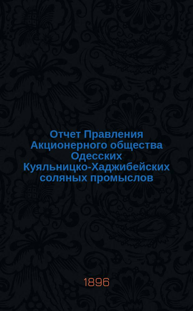 Отчет Правления Акционерного общества Одесских Куяльницко-Хаджибейских соляных промыслов... ... [за] 1895 [год]