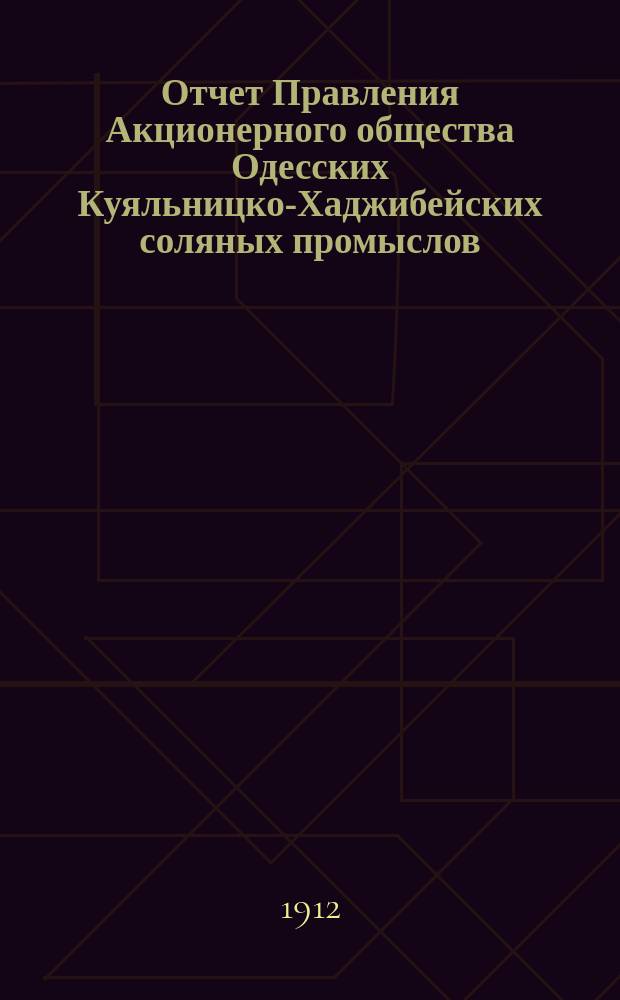 Отчет Правления Акционерного общества Одесских Куяльницко-Хаджибейских соляных промыслов... ... за 1911 год