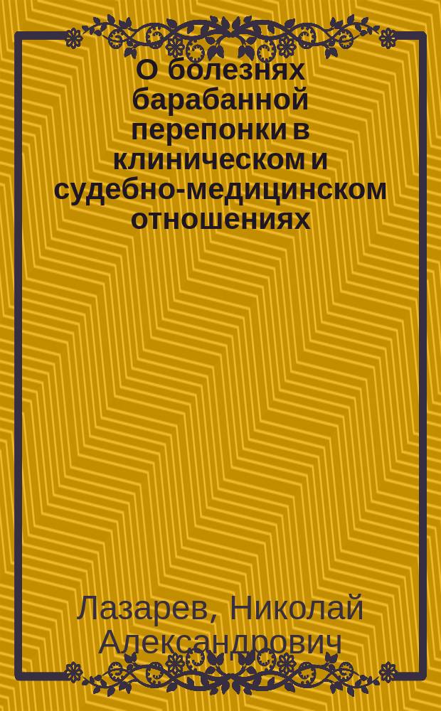 О болезнях барабанной перепонки в клиническом и судебно-медицинском отношениях : Рассуждение, написанное для получения степени д-ра мед. лекарем Николаем Лазаревым