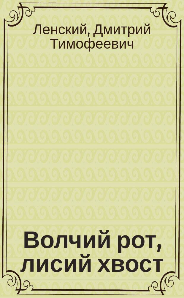 Волчий рот, лисий хвост : Комедия-водевиль в 2 д
