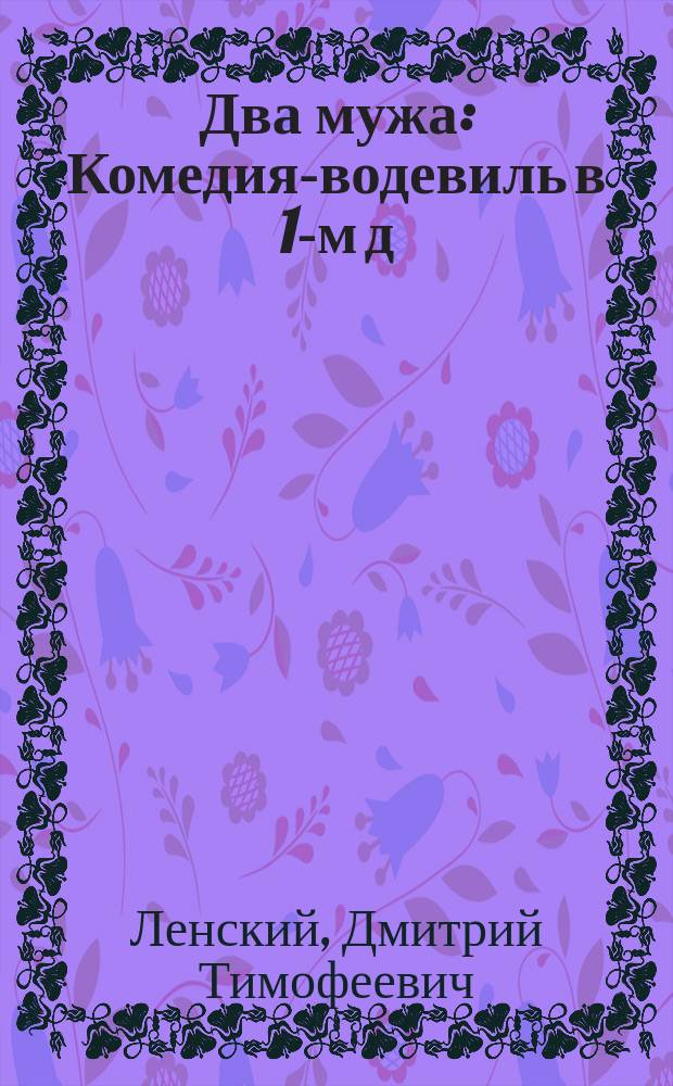Два мужа : Комедия-водевиль в 1-м д