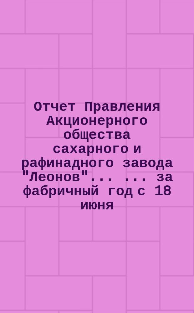 Отчет Правления Акционерного общества сахарного и рафинадного завода "Леонов" ... ... [за фабричный год с 18 июня (1 июля) 1900 по 17 (30) июня 1901 г.]