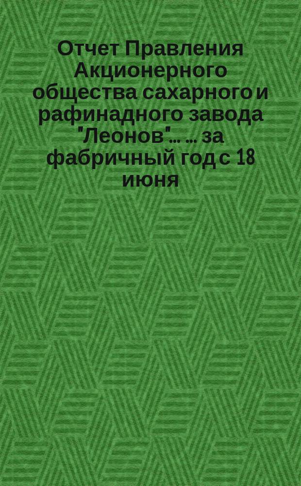 Отчет Правления Акционерного общества сахарного и рафинадного завода "Леонов" ... ... [за фабричный год с 18 июня (1 июля) 1901 по 17 (30) июня 1902 г.]