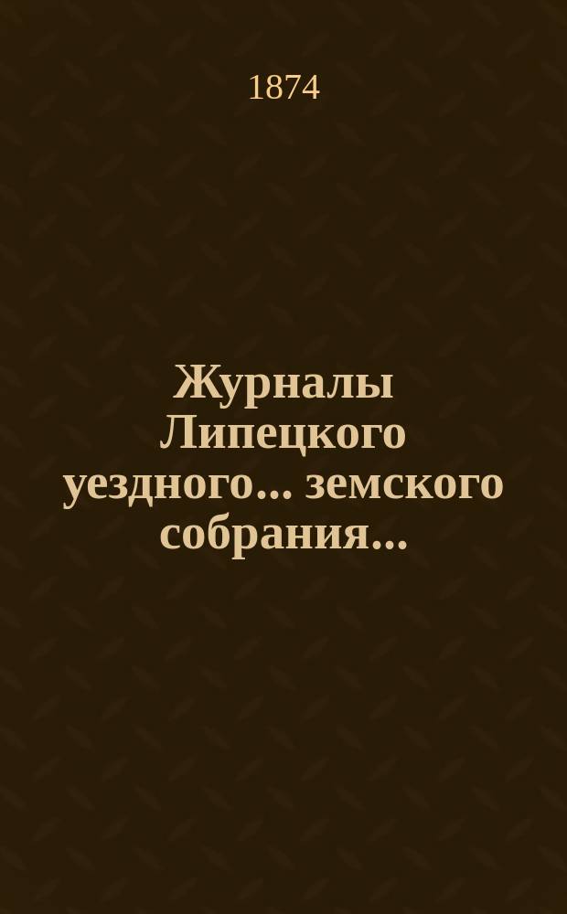 Журналы Липецкого уездного... земского собрания.. : С прил. сентябрьской сессии 1873 года