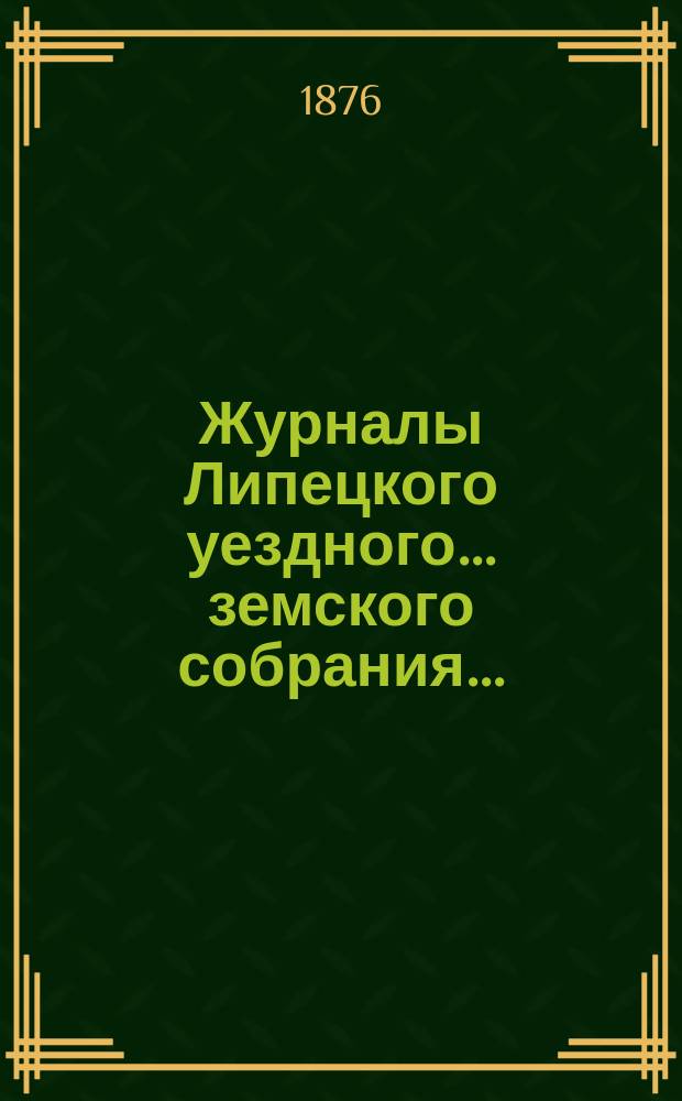 Журналы Липецкого уездного... земского собрания.. : С прил. сентябрьской сессии 1876 года