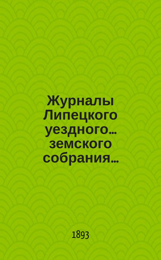 Журналы Липецкого уездного... земского собрания.. : С прил. очередного ... 29 и 30 сентября 1892 года и чрезвычайного ... 1 декабря 1892 года : очередного ... 29 и 30 сентября 1892 года и чрезвычайного ... 1 декабря 1892 года, а также отчеты с 1-го августа 1891 года по 1-е августа 1892 года