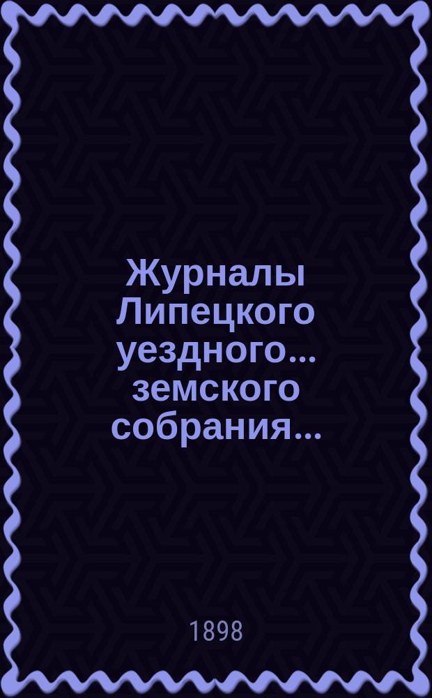 Журналы Липецкого уездного... земского собрания.. : С прил. очередного ... 26 и 27 сентября 1897 года : очередного ... 26 и 27 сентября 1897 года, а также отчеты с 1 августа 1896 года по 1 августа 1897 года