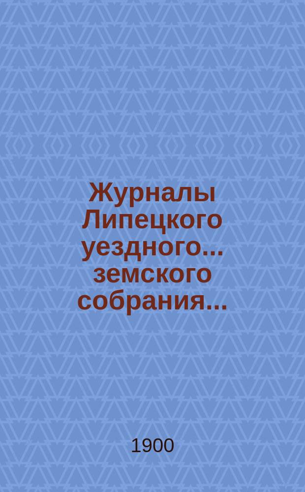 Журналы Липецкого уездного... земского собрания.. : С прил. очередного ... 23-го и 24 сентября 1899 года : очередного ... 23-го и 24 сентября 1899 года, а также отчеты с 1-го августа 1898 года по 1-е августа 1899 года