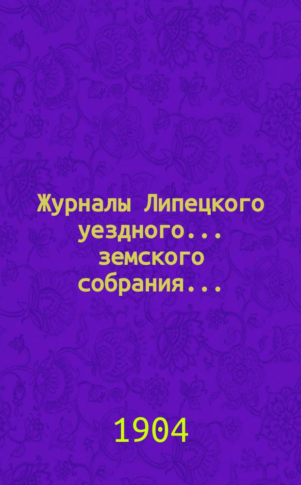 Журналы Липецкого уездного... земского собрания.. : С прил. очередного ... сентябрьской сессии 1903 г.