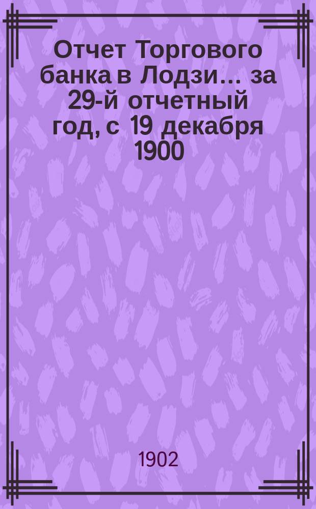 Отчет Торгового банка в Лодзи ... за 29-й отчетный год, с 19 декабря 1900 (1 января 1901) года по 18 (31) декабря 1901 года