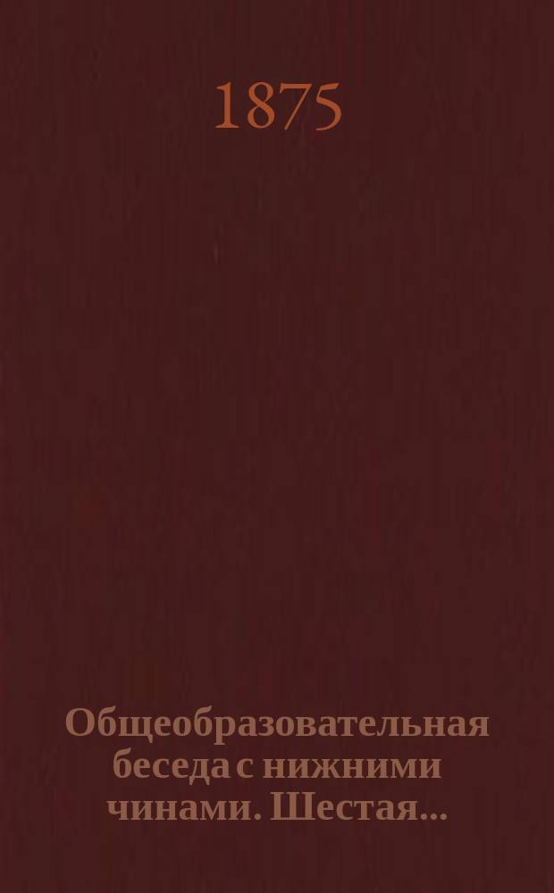 ... Общеобразовательная беседа с нижними чинами. Шестая...