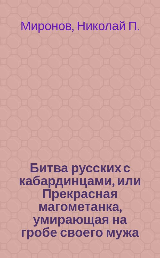 Битва русских с кабардинцами, или Прекрасная магометанка, умирающая на гробе своего мужа : Повесть