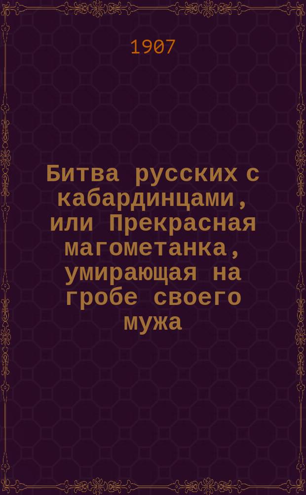 Битва русских с кабардинцами, или Прекрасная магометанка, умирающая на гробе своего мужа : Повесть