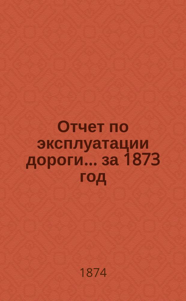 Отчет по эксплуатации дороги... за 1873 год