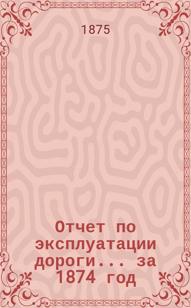 Отчет по эксплуатации дороги... за 1874 год