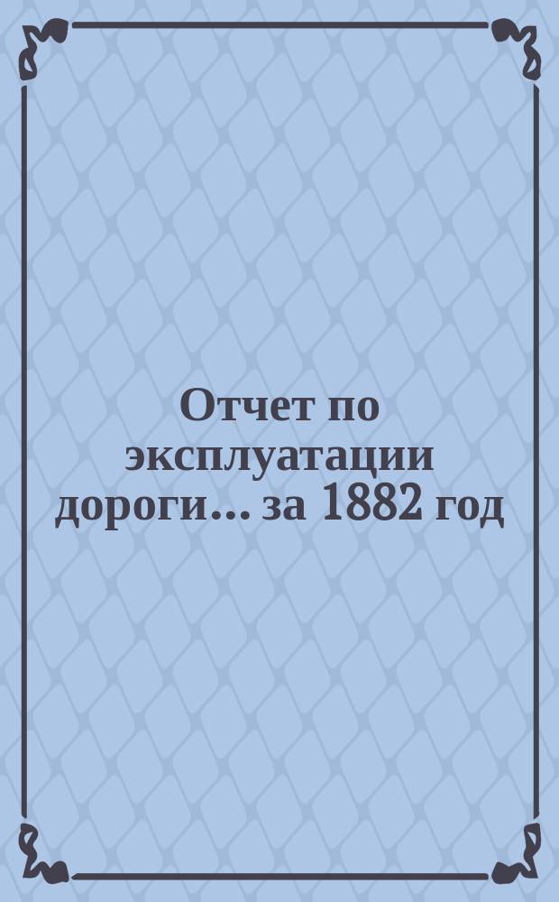 Отчет по эксплуатации дороги... за 1882 год