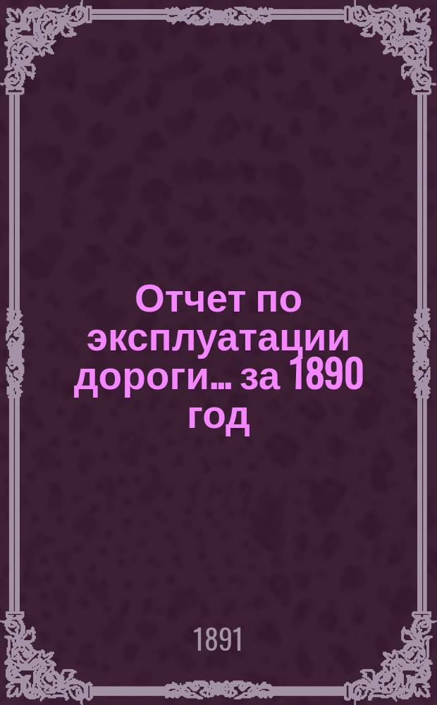 Отчет по эксплуатации дороги... за 1890 год